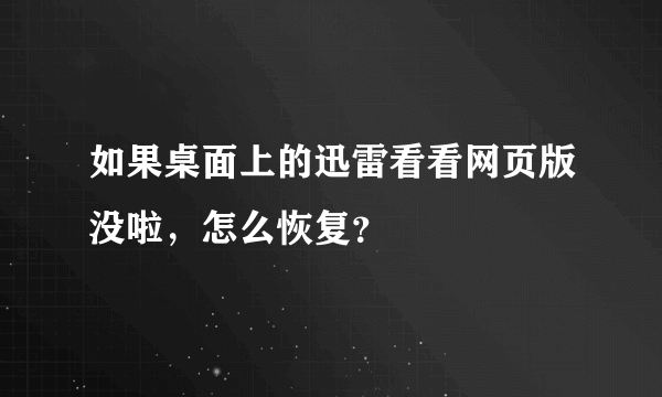 如果桌面上的迅雷看看网页版没啦，怎么恢复？