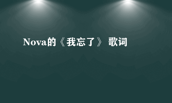 Nova的《我忘了》 歌词