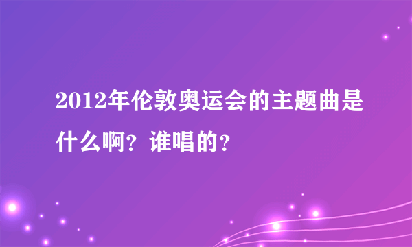 2012年伦敦奥运会的主题曲是什么啊？谁唱的？