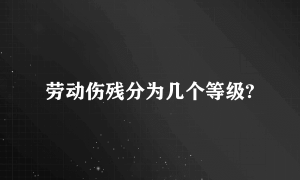 劳动伤残分为几个等级?