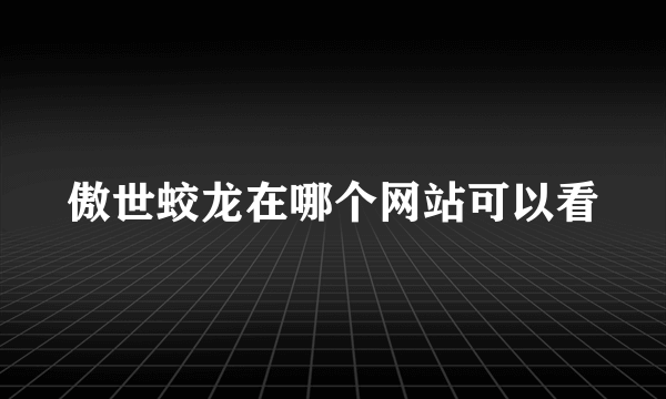 傲世蛟龙在哪个网站可以看