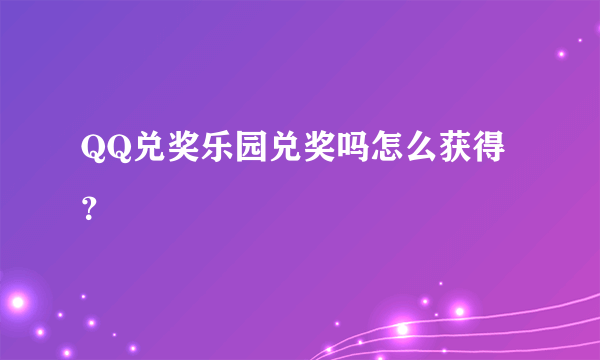 QQ兑奖乐园兑奖吗怎么获得 ？