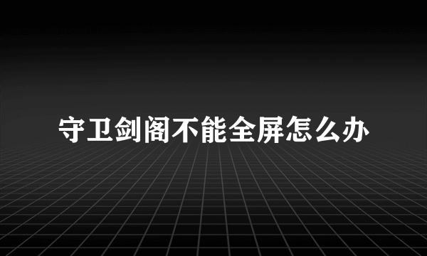 守卫剑阁不能全屏怎么办