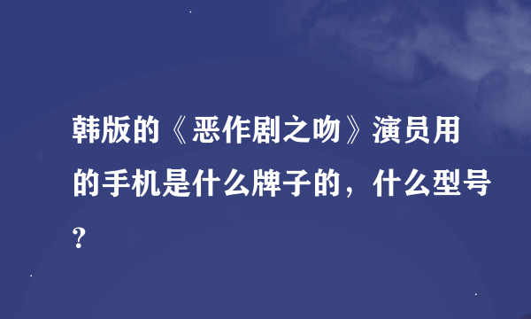 韩版的《恶作剧之吻》演员用的手机是什么牌子的，什么型号？