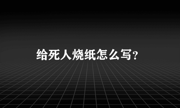 给死人烧纸怎么写？