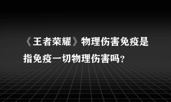 《王者荣耀》物理伤害免疫是指免疫一切物理伤害吗？