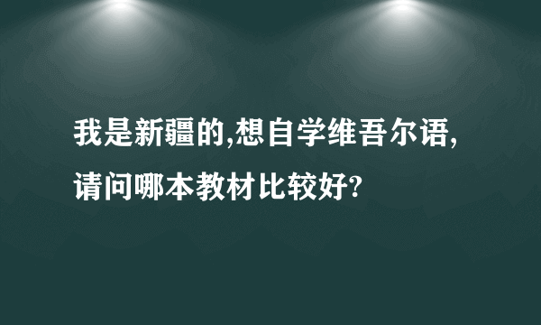 我是新疆的,想自学维吾尔语,请问哪本教材比较好?