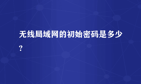 无线局域网的初始密码是多少?