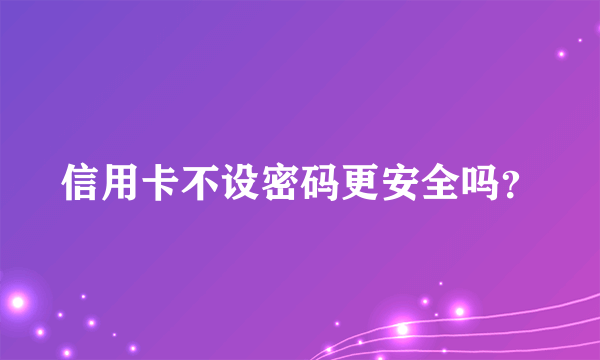 信用卡不设密码更安全吗？