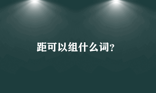 距可以组什么词？