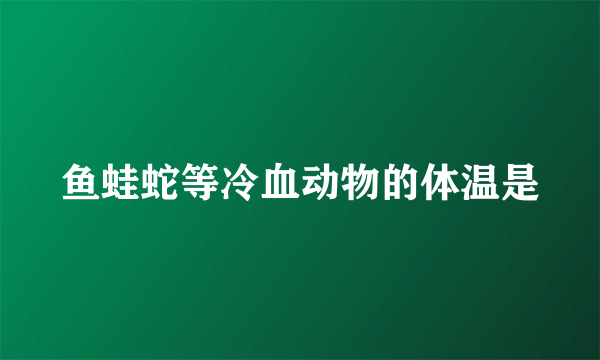 鱼蛙蛇等冷血动物的体温是