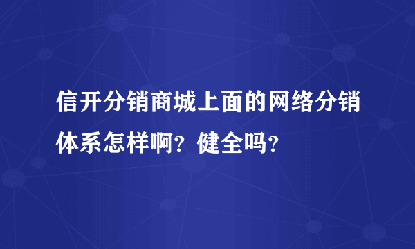 信开分销商城上面的网络分销体系怎样啊？健全吗？