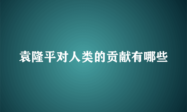 袁隆平对人类的贡献有哪些