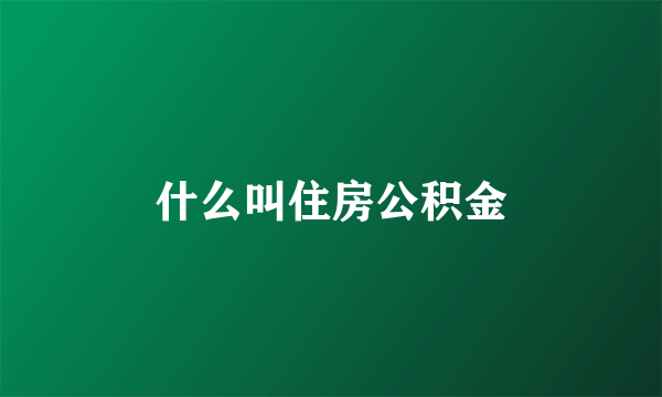 什么叫住房公积金