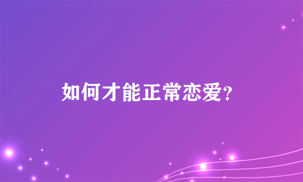 如何才能正常恋爱？