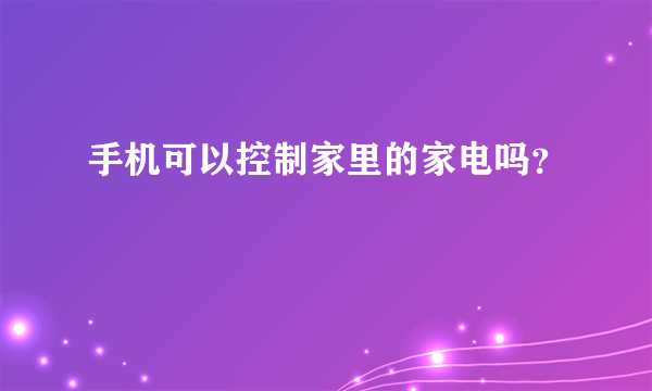 手机可以控制家里的家电吗？