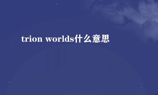 trion worlds什么意思