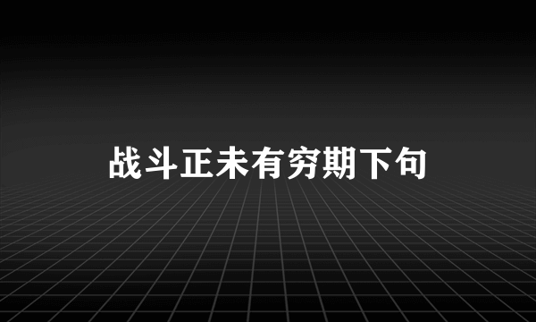 战斗正未有穷期下句