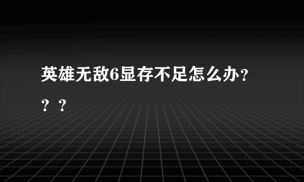 英雄无敌6显存不足怎么办？？？