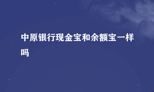 中原银行现金宝和余额宝一样吗