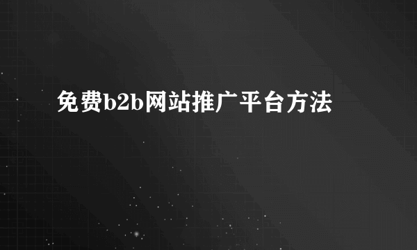 免费b2b网站推广平台方法