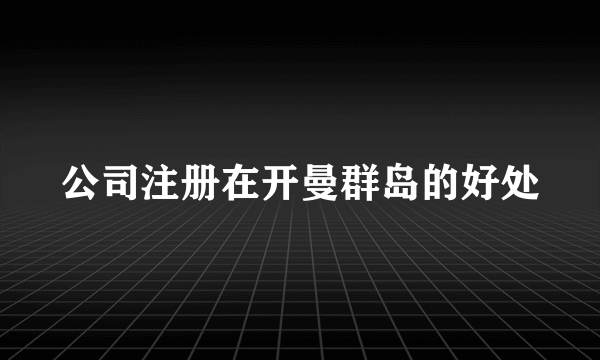 公司注册在开曼群岛的好处