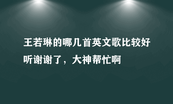 王若琳的哪几首英文歌比较好听谢谢了，大神帮忙啊