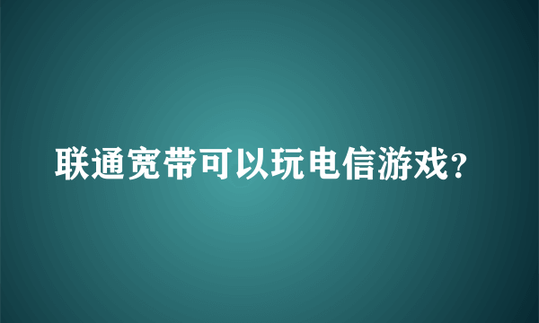 联通宽带可以玩电信游戏？