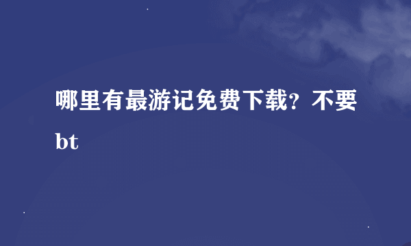 哪里有最游记免费下载？不要bt