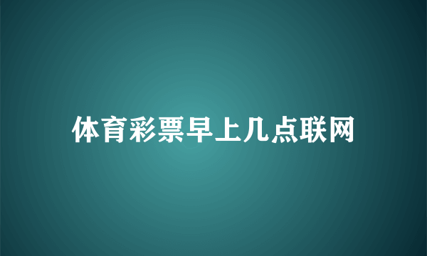 体育彩票早上几点联网