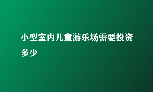 小型室内儿童游乐场需要投资多少