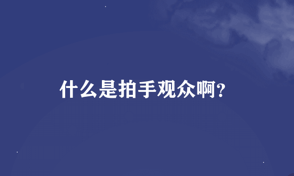 什么是拍手观众啊？