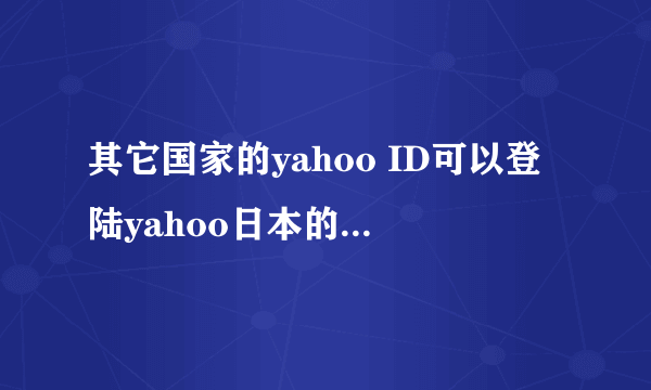 其它国家的yahoo ID可以登陆yahoo日本的网站吗？