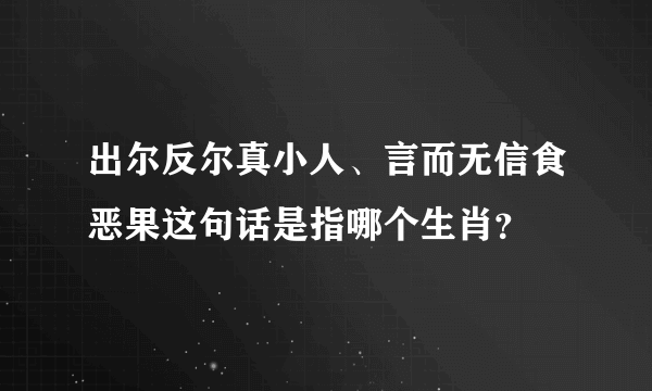 出尔反尔真小人、言而无信食恶果这句话是指哪个生肖？