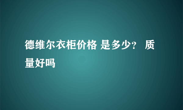 德维尔衣柜价格 是多少？ 质量好吗