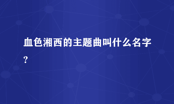 血色湘西的主题曲叫什么名字?