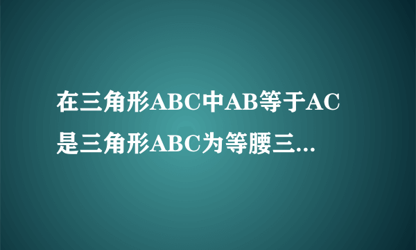 在三角形ABC中AB等于AC是三角形ABC为等腰三角形的充分不必要条件吗?