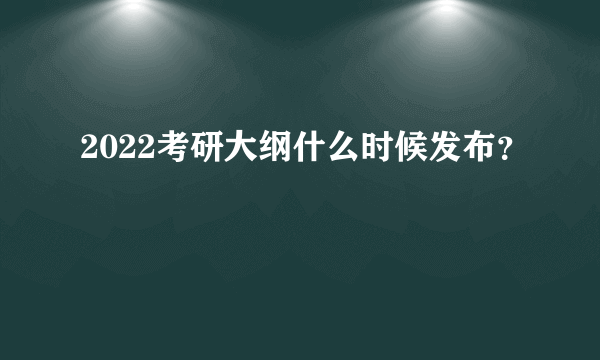 2022考研大纲什么时候发布？