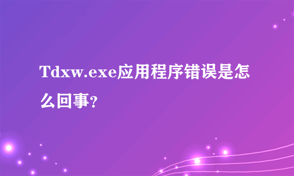 Tdxw.exe应用程序错误是怎么回事？