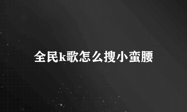 全民k歌怎么搜小蛮腰