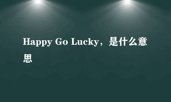 Happy Go Lucky，是什么意思