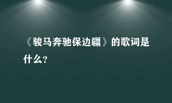 《骏马奔驰保边疆》的歌词是什么？