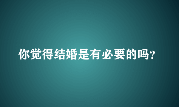 你觉得结婚是有必要的吗？