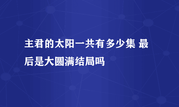 主君的太阳一共有多少集 最后是大圆满结局吗