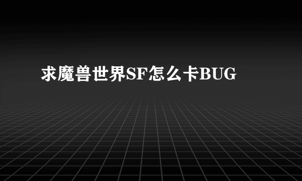 求魔兽世界SF怎么卡BUG