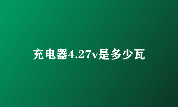 充电器4.27v是多少瓦