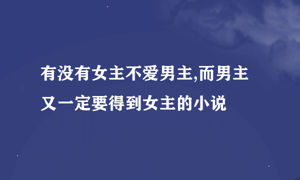 有没有女主不爱男主,而男主又一定要得到女主的小说