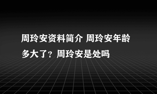 周玲安资料简介 周玲安年龄多大了？周玲安是处吗