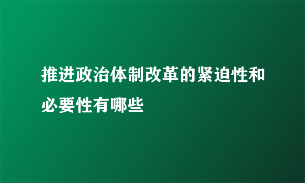 推进政治体制改革的紧迫性和必要性有哪些