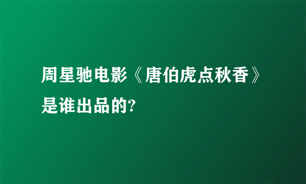 周星驰电影《唐伯虎点秋香》是谁出品的?